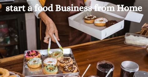 How to Start a Food Business from Home: A Comprehensive Guide to Turning Your Kitchen into a Goldmine